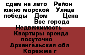 сдам на лето › Район ­ южно-морской › Улица ­ победы › Дом ­ 1 › Цена ­ 3 000 - Все города Недвижимость » Квартиры аренда посуточно   . Архангельская обл.,Коряжма г.